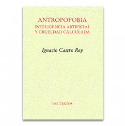 Antropofobia. Inteligencia artificial y crueldad calculada Ignacio Castro Rey